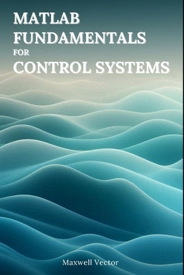 MATLAB Fundamentals for Control Systems by Vector, Maxwell