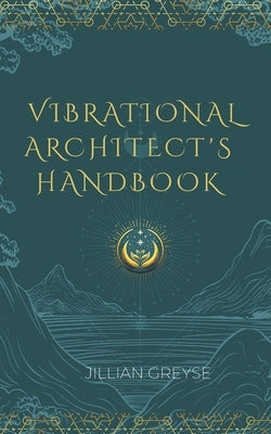 Vibrational Architect's Handbook by Greyse, Jillian