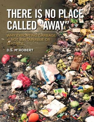 There is No Place Called "Away": Why Exporting Garbage is Not Sustainable or Sensible by McRobert, David S.