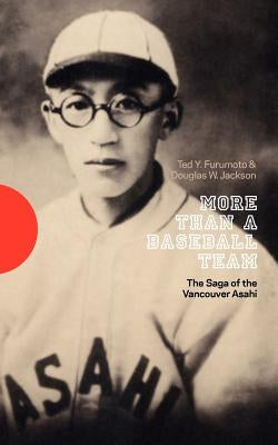 More Than a Baseball Team: The Saga of the Vancouver Asahi by Furumoto, Ted Y.