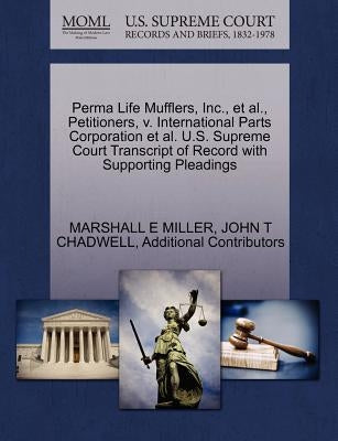 Perma Life Mufflers, Inc., et al., Petitioners, v. International Parts Corporation et al. U.S. Supreme Court Transcript of Record with Supporting Plea by Miller, Marshall E.