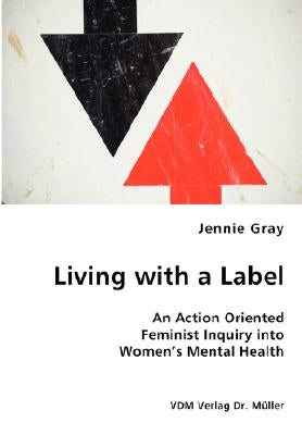 Living with a Label - An Action Oriented Feminist Inquiry into Women's Mental Health by Gray, Jennie