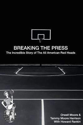 Breaking the Press The Incredible Story of the All American Red Heads by Moore, Orwell