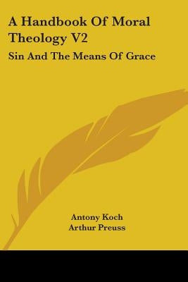 A Handbook Of Moral Theology V2: Sin And The Means Of Grace by Koch, Antony