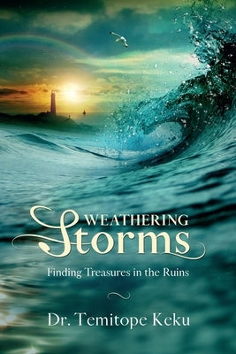 Weathering Storms: Finding Treasures in the Ruins by Keku, Temitope