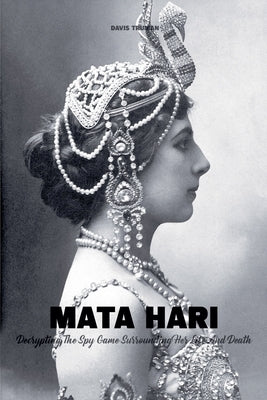 Mata Hari Decrypting The Spy Game Surrounding Her Life And Death by Truman, Davis