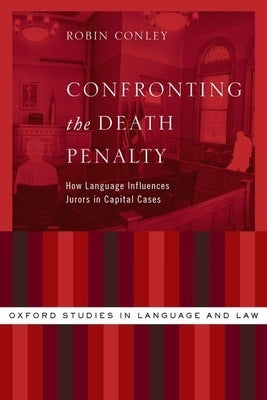Confronting the Death Penalty: How Language Influences Jurors in Capital Cases by Conley, Robin