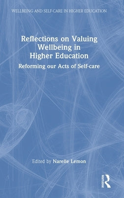 Reflections on Valuing Wellbeing in Higher Education: Reforming our Acts of Self-care by Lemon, Narelle