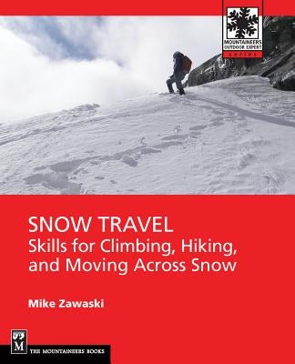 Snow Travel: Skills for Climbing, Hiking, and Moving Over Snow by Zawaski, Mike