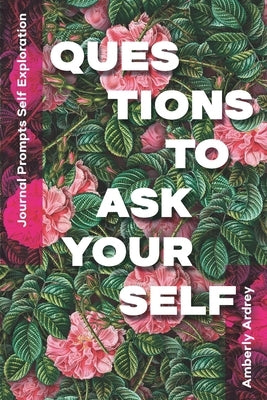 Journal Prompts Self Exploration - Questions to Ask Yourself: Icebreaker Relationship Couple Conversation Starter with Floral Abstract Image Art Illus by Ardrey, Amberly