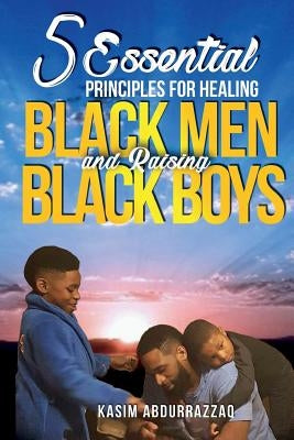 5 Essential Principles For Healing Black Men and Raising Black Boys by Abdur Razzaq, Kasim a.
