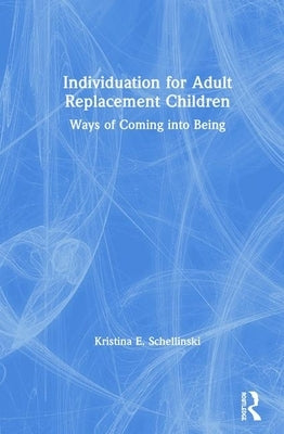 Individuation for Adult Replacement Children: Ways of Coming into Being by Schellinski, Kristina E.