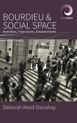 Bourdieu and Social Space: Mobilities, Trajectories, Emplacements by Reed-Danahay, Deborah