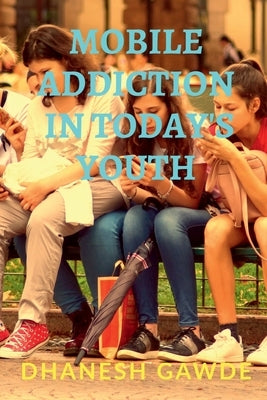 Mobile Addiction In Today's Youth by Ghanashyam, Dhanesh