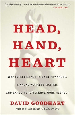 Head, Hand, Heart: Why Intelligence Is Over-Rewarded, Manual Workers Matter, and Caregivers Deserve More Respect by Goodhart, David