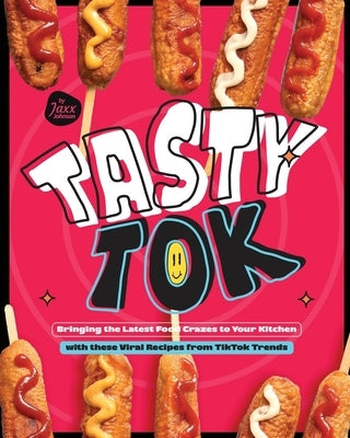 Tasty Tok: Bringing the Latest Food Crazes to Your Kitchen with these Viral Recipes from TikTok Trends by Johnson, Jaxx