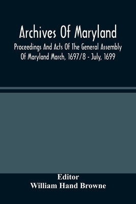 Archives Of Maryland; Proceedings And Acts Of The General Assembly Of Maryland March, 1697/8 - July, 1699 by Hand Browne, William