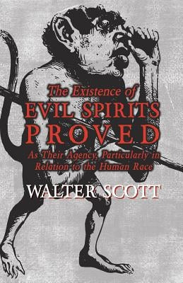 The Existence of Evil Spirits Proved - As Their Agency, Particularly in Relation to the Human Race by Scott, Walter