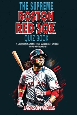 Boston Red Sox: The Supreme Quiz and Trivia Book: Prove your part of the Red Sox Nation by Wells, Jackson