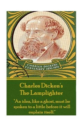 Charles Dickens - The Lamplighter: "An idea, like a ghost, must be spoken to a little before it will explain itself." by Dickens, Charles
