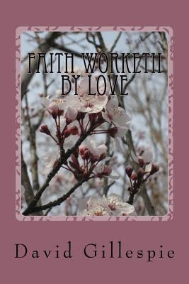 Faith Worketh by Love by Gillespie, David M.