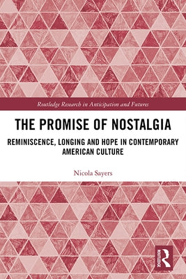 The Promise of Nostalgia: Reminiscence, Longing and Hope in Contemporary American Culture by Sayers, Nicola