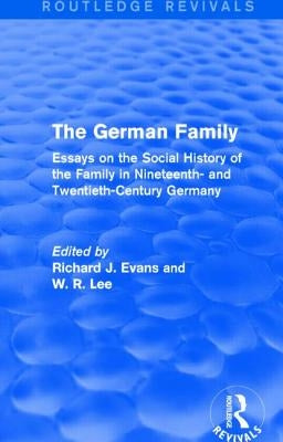 The German Family (Routledge Revivals): Essays on the Social History of the Family in Nineteenth- And Twentieth-Century Germany by Evans, Richard J.
