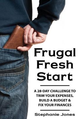 Frugal Fresh Start: A 28-Day Challenge to Trim Your Expenses, Build a Budget & Fix Your Finances by Jones, Stephanie