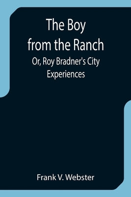The Boy from the Ranch; Or, Roy Bradner's City Experiences by V. Webster, Frank