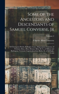 Some of the Ancestors and Descendants of Samuel Converse, Jr: Of Thompson Parish, Killingly, Conn.; Major James Convers, of Woburn, Mass.; Hon. Heman by Converse, Charles Allen