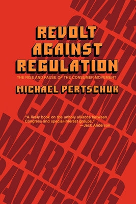 Revolt Against Regulation: The Rise and Pause of the Consumer Movement by Pertschuk, Michael