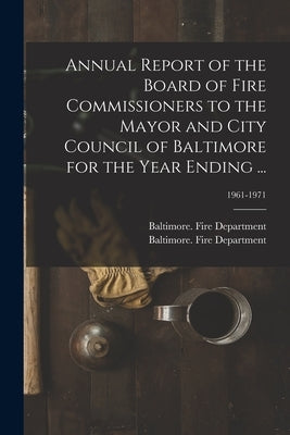 Annual Report of the Board of Fire Commissioners to the Mayor and City Council of Baltimore for the Year Ending ...; 1961-1971 by Baltimore (MD ) Fire Department