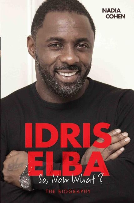 Idris Elba - So, Now What? The Biography by Cohen, Nadia