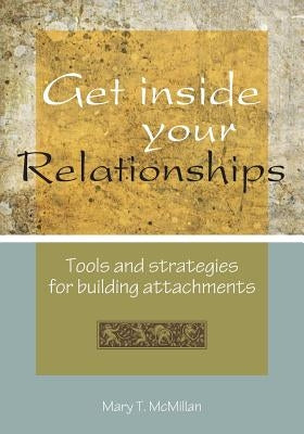 Get Inside Your Relationships: Tools and strategies for building attachments by McMillan, Mft Mary T.