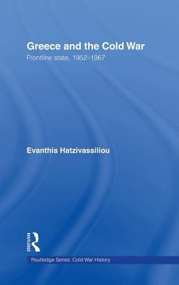 Greece and the Cold War: Front Line State, 1952-1967 by Hatzivassiliou, Evanthis