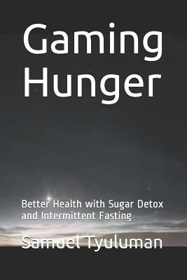 Gaming Hunger: Better Health with Sugar Detox and Intermittent Fasting by Tyuluman, Samuel