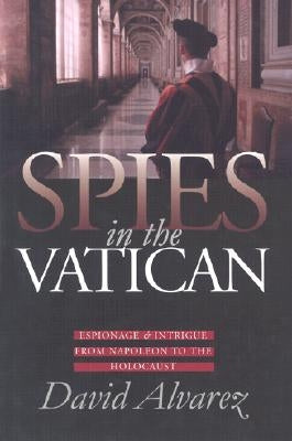 Spies in the Vatican: Espionage and Intrigue from Napoleon to the Holocaust by Alvarez, David