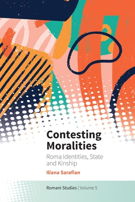 Contesting Moralities: Roma Identities, State and Kinship by Sarafian, Iliana