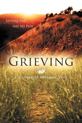 Grieving: Inviting God into My Pain by Sherman, J. Catherine