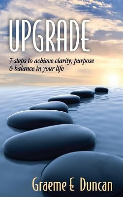 Upgrade: 7 Principles to Achieve Clarity, Purpose & Balance in Your Life by Duncan, Graeme Edward
