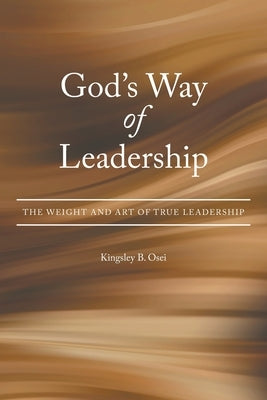 God's Way of Leadership: The Weight and Art of True Leadership by Osei, Kingsley B.