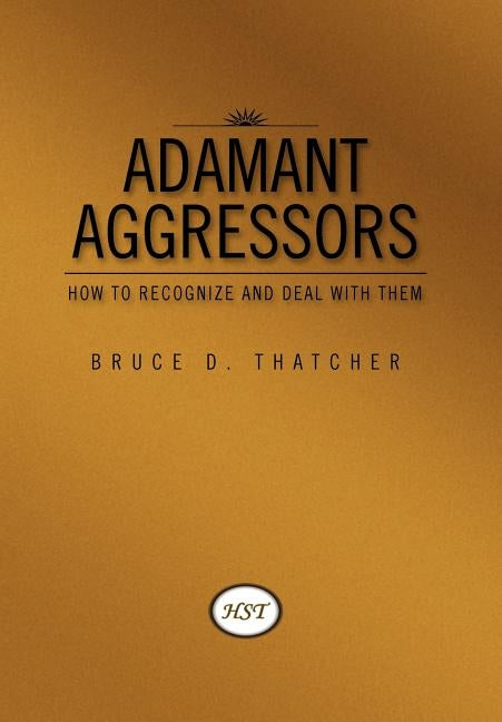 Adamant Aggressors: How to Recognize and Deal with Them by Thatcher, Bruce D.