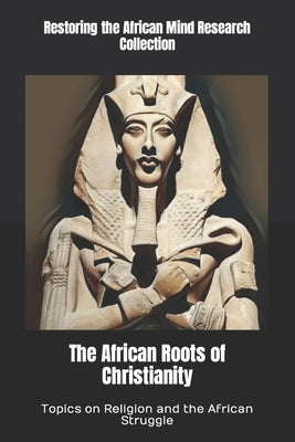 The African Roots of Christianity: Topics on Religion and the African Struggle by Research Collection, Restoring The Af