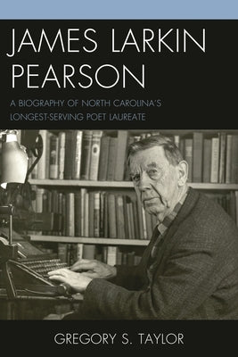 James Larkin Pearson: A Biography of North Carolina's Longest Serving Poet Laureate by Taylor, Gregory S.