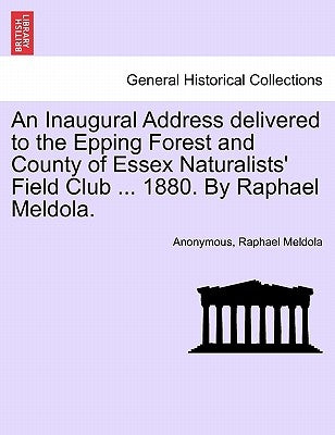 An Inaugural Address Delivered to the Epping Forest and County of Essex Naturalists' Field Club ... 1880. by Raphael Meldola. by Anonymous