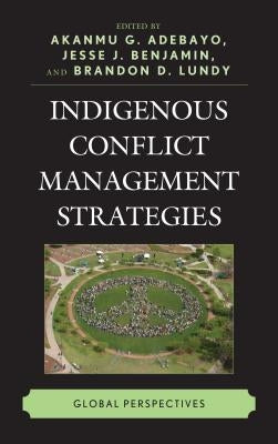 Indigenous Conflict Management Strategies: Global Perspectives by Adebayo, Akanmu G.