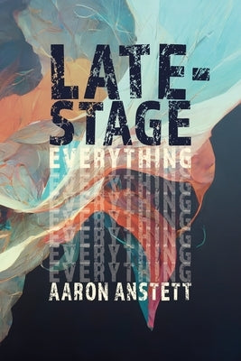 Late-Stage Everything by Anstett, Aaron