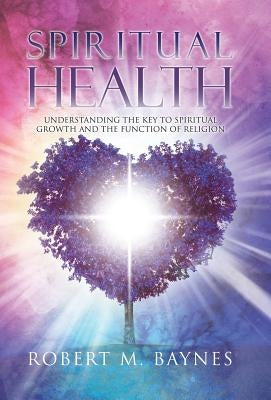 Spiritual Health: Understanding the Key to Spiritual Growth and the Function of Religion by Baynes, Robert M.
