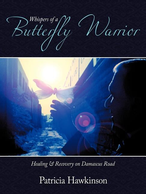 Whispers Of A Butterfly Warrior: Healing & Recovery on Damascus Road by Hawkinson, Patricia