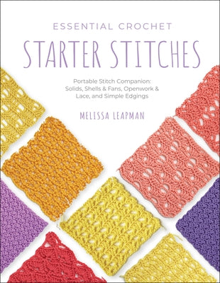 Essential Crochet Starter Stitches: Portable Stitch Companion: Solids, Shells & Fans, Openwork & Lace, and Simple Edgings by Leapman, Melissa